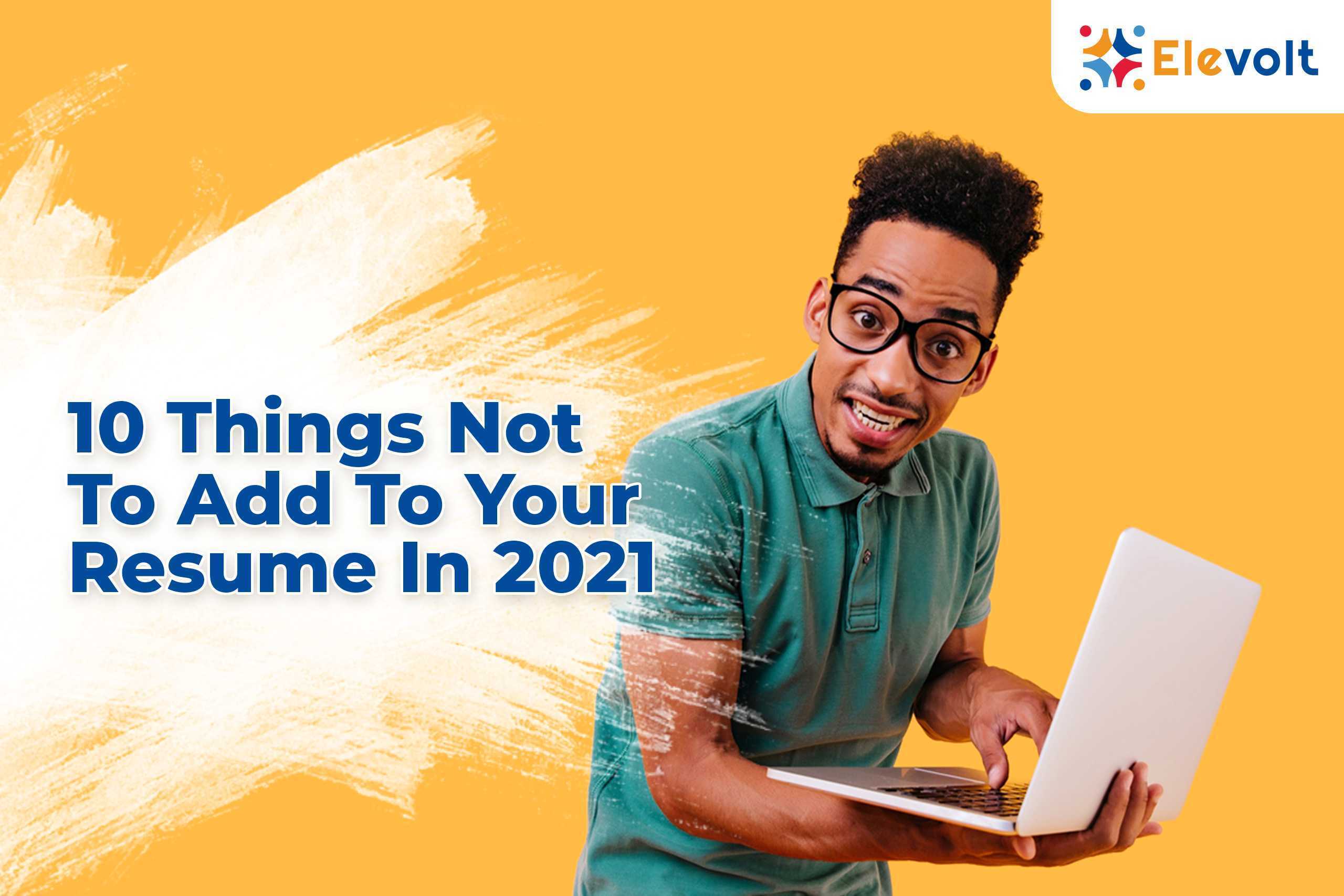 WHAT NOT TO ADD TO YOUR RESUME IN 2021 : Elevolt Blog
